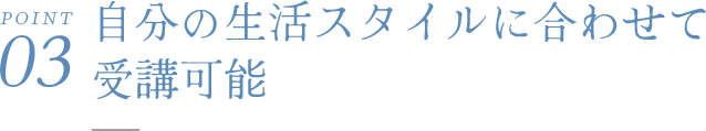 自分の生活スタイルに合わせて受講可能