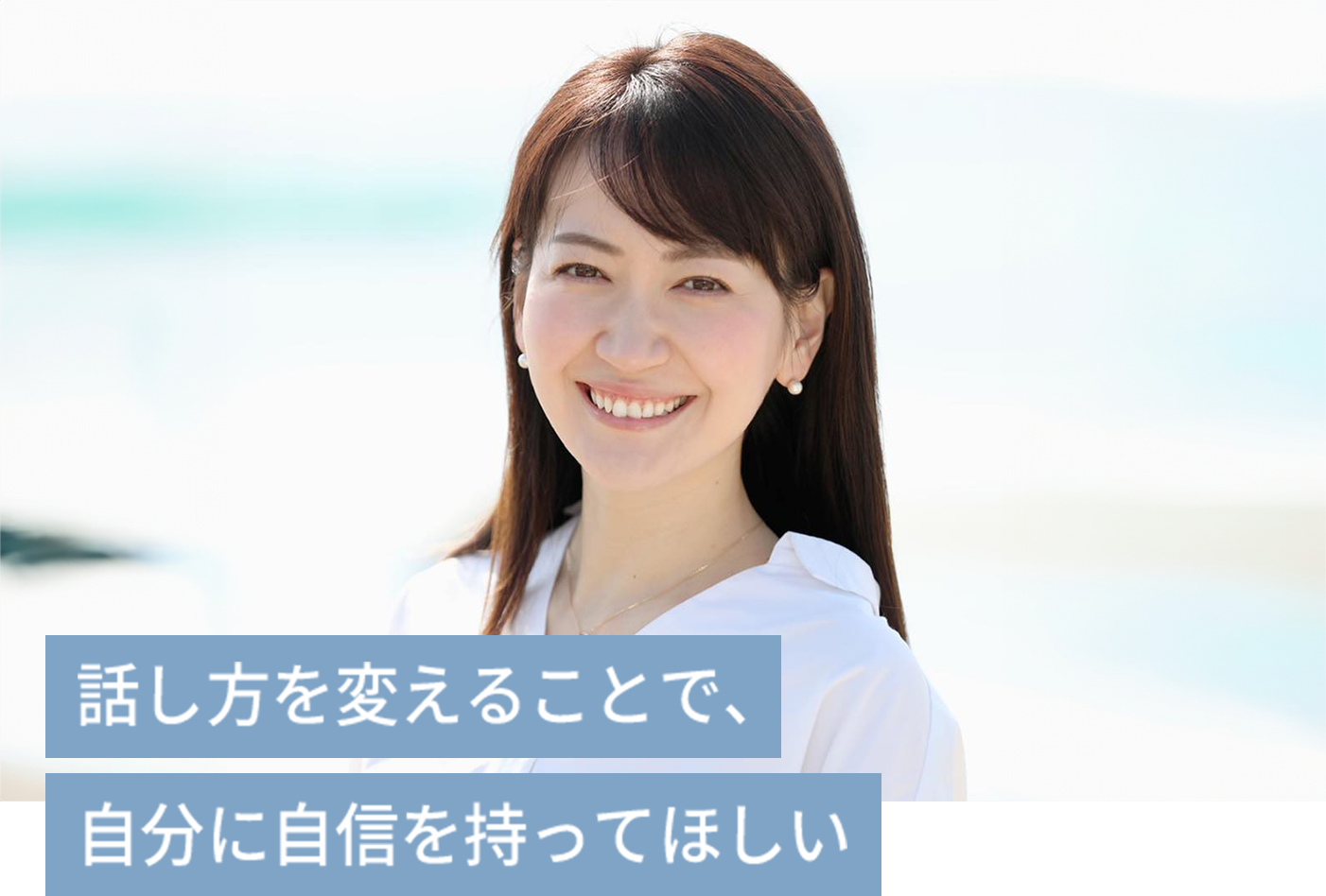 話し方を変えることで、自分に自信をもってほしい