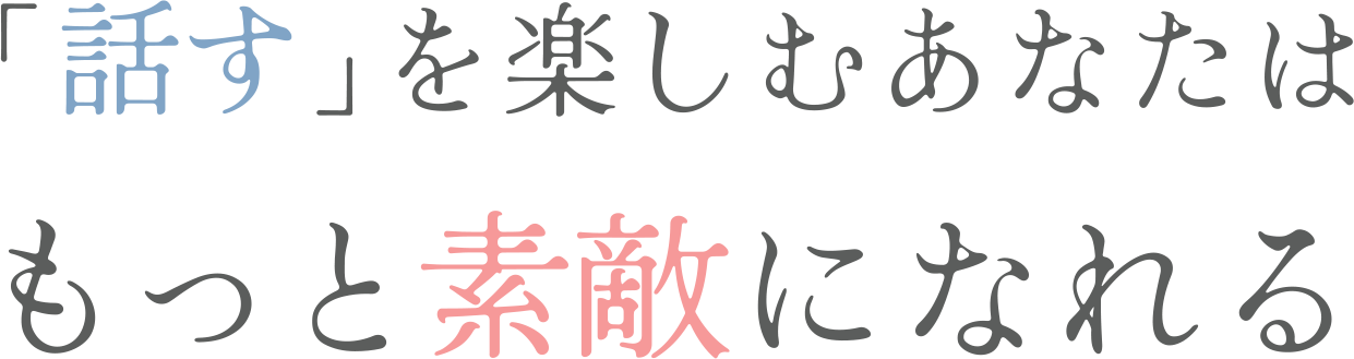 話すを楽しむあなたはもっと素敵になれる